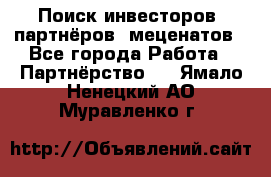 Поиск инвесторов, партнёров, меценатов - Все города Работа » Партнёрство   . Ямало-Ненецкий АО,Муравленко г.